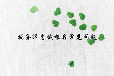 稅務(wù)師報(bào)名常見問題