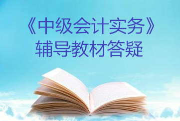 中級會(huì)計(jì)實(shí)務(wù)教材答疑