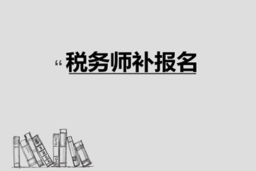 稅務(wù)師補報名入口8月10日關(guān)閉