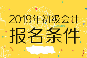2019年初級(jí)會(huì)計(jì)師報(bào)名條件已出爐：無需會(huì)計(jì)證，高中畢業(yè)可報(bào)考