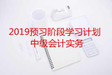 中級會計實務(wù)學(xué)習(xí)計劃 中級會計實務(wù)學(xué)習(xí)計劃