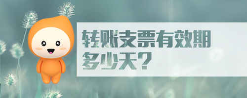 轉(zhuǎn)賬支票有效期多少天 轉(zhuǎn)賬支票有效期多少天