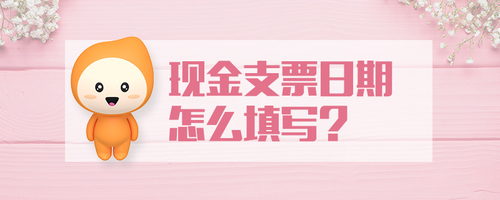 現(xiàn)金支票日期怎么填寫