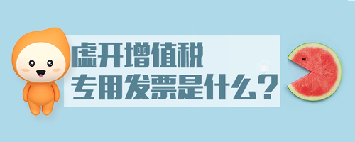 虛開增值稅專用發(fā)票是什么