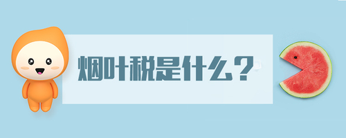 煙葉稅是什么 煙葉稅是什么