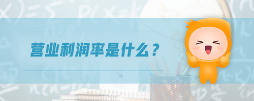 營(yíng)業(yè)利潤(rùn)率是什么 營(yíng)業(yè)利潤(rùn)率是什么