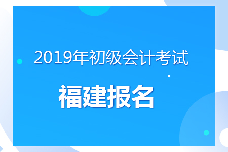 福建2019年初級會計報名時間及考務(wù)安排通知