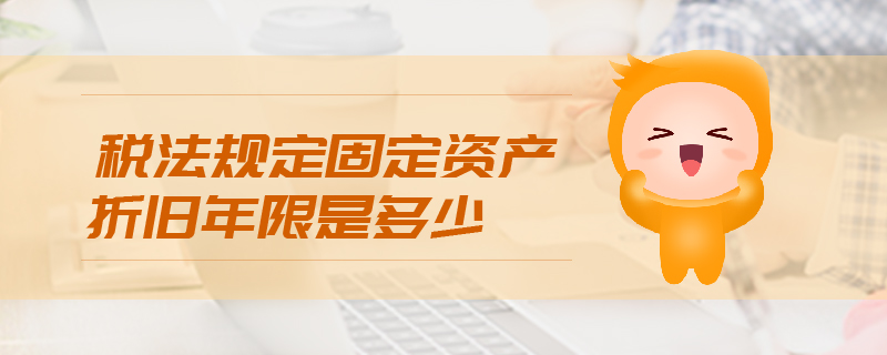 稅法規(guī)定固定資產(chǎn)折舊年限是多少