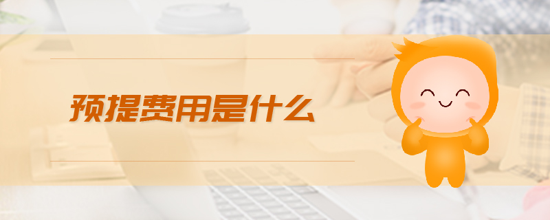 預(yù)提費(fèi)用是什么 預(yù)提費(fèi)用是什么