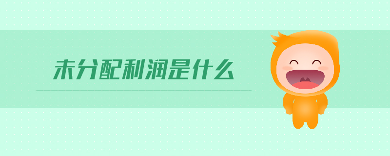 未分配利潤是什么 未分配利潤是什么