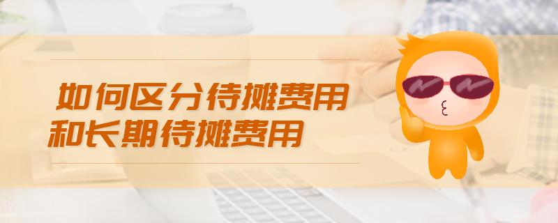 如何區(qū)分待攤費用和長期待攤費用