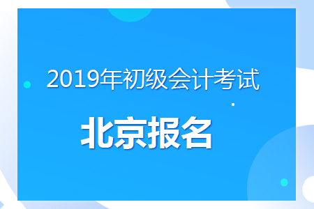 北京2019年初級會計報名時間及考務安排通知