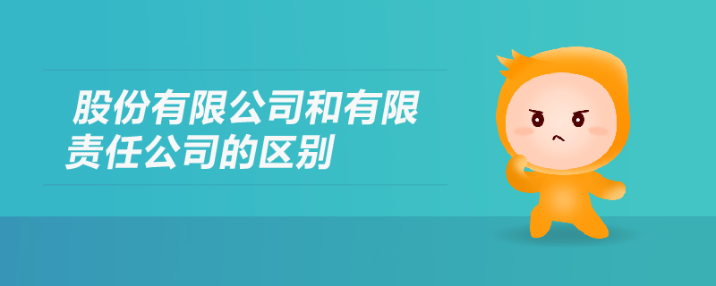 股份有限公司和有限責(zé)任公司的區(qū)別