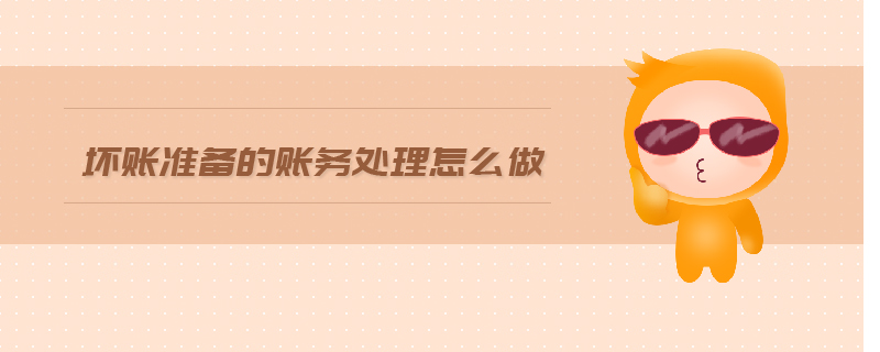 壞賬準備的賬務處理怎么做 壞賬準備的賬務處理怎么做