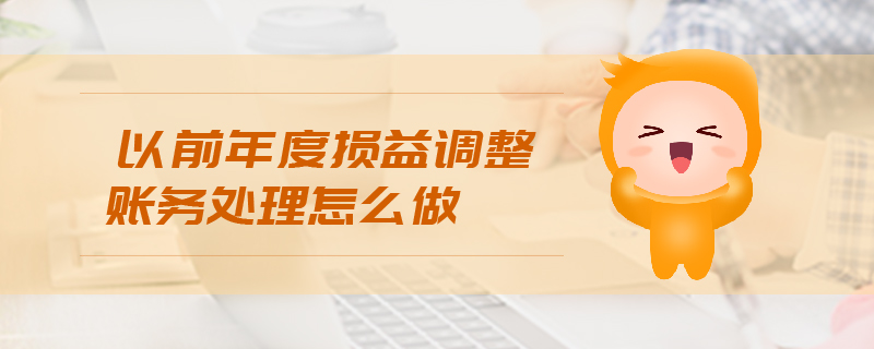 以前年度損益調(diào)整賬務(wù)處理怎么做