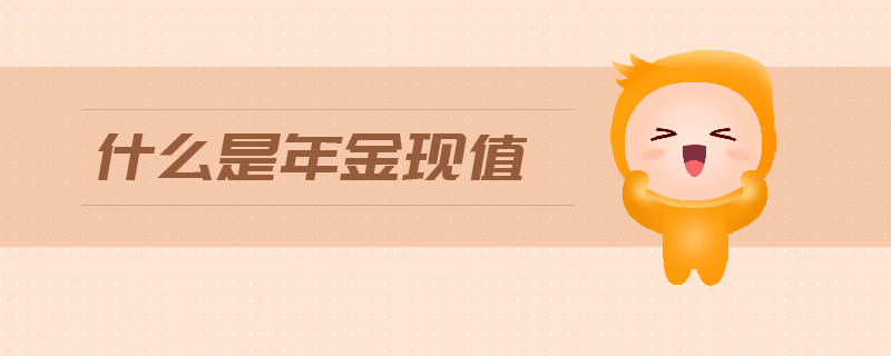 什么是年金現(xiàn)值 什么是年金現(xiàn)值