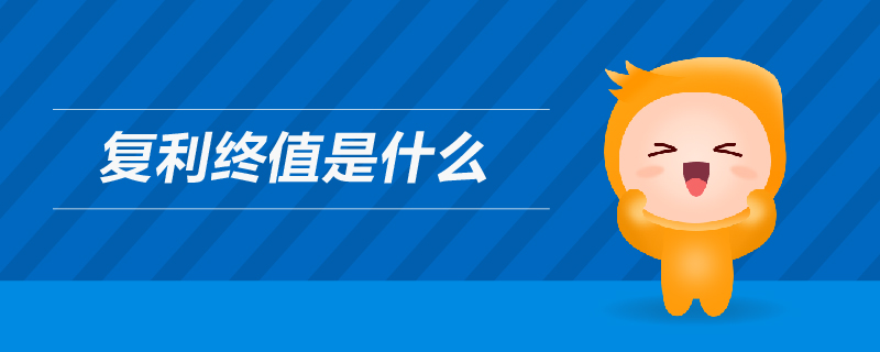 復(fù)利終值是什么 復(fù)利終值是什么