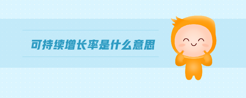 可持續(xù)增長(zhǎng)率是什么意思 可持續(xù)增長(zhǎng)率是什么意思