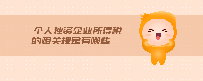 個(gè)人獨(dú)資企業(yè)所得稅的相關(guān)規(guī)定有哪些 個(gè)人獨(dú)資企業(yè)所得稅的相關(guān)規(guī)定有哪些