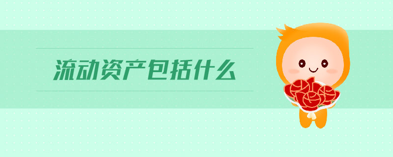 流動資產(chǎn)包括什么 流動資產(chǎn)包括什么