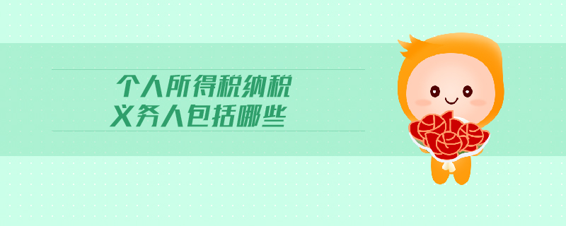 個人所得稅納稅義務(wù)人包括哪些 個人所得稅納稅義務(wù)人包括哪些