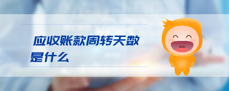 應(yīng)收賬款周轉(zhuǎn)天數(shù)是什么 應(yīng)收賬款周轉(zhuǎn)天數(shù)是什么