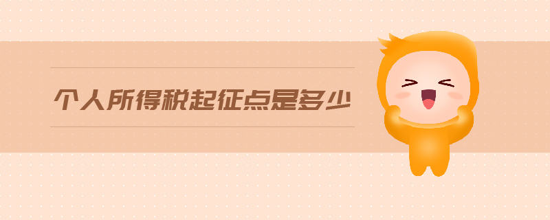 個(gè)人所得稅起征點(diǎn)是多少 個(gè)人所得稅起征點(diǎn)是多少