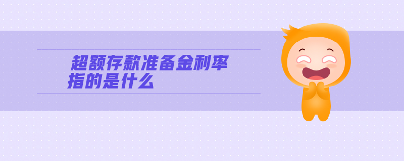 超額存款準(zhǔn)備金利率指的是什么