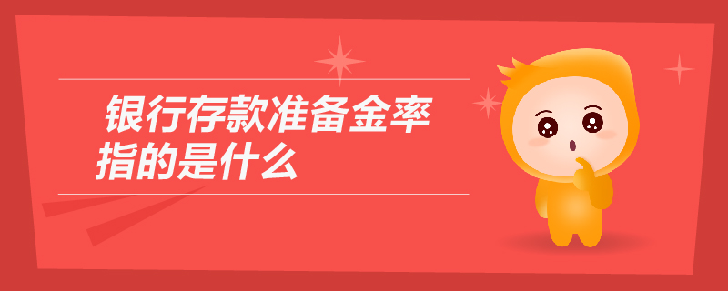 銀行存款準(zhǔn)備金率指的是什么