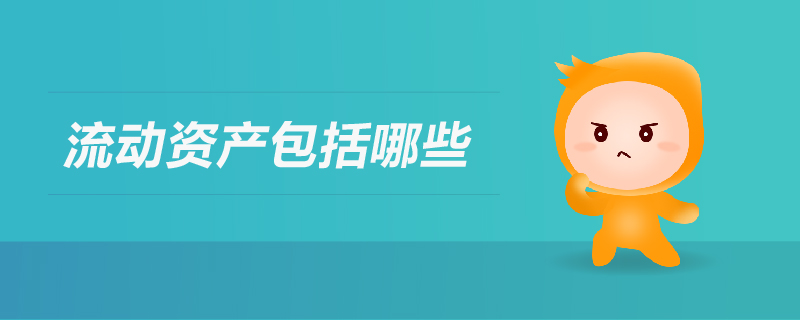 流動資產(chǎn)包括哪些 流動資產(chǎn)包括哪些