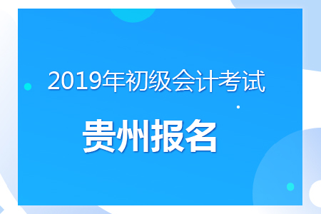 貴州2019年初級(jí)會(huì)計(jì)報(bào)名時(shí)間及考務(wù)安排通知