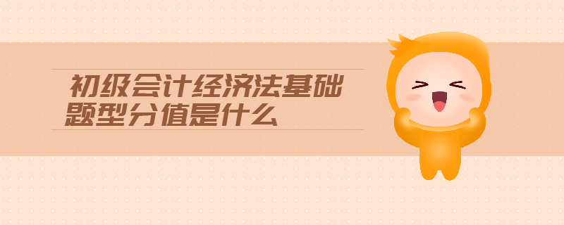 初級會計經(jīng)濟(jì)法基礎(chǔ)題型分值是什么
