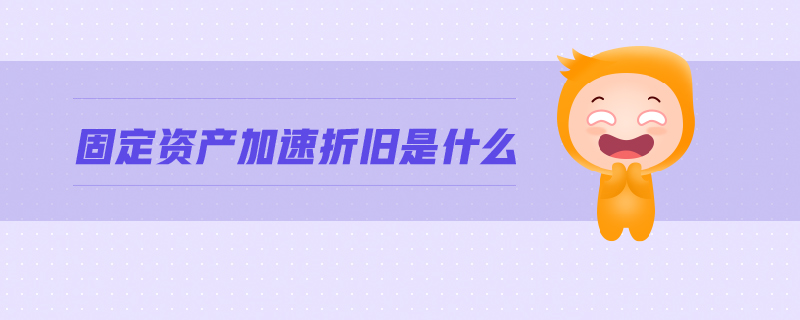 固定資產(chǎn)加速折舊是什么 固定資產(chǎn)加速折舊是什么