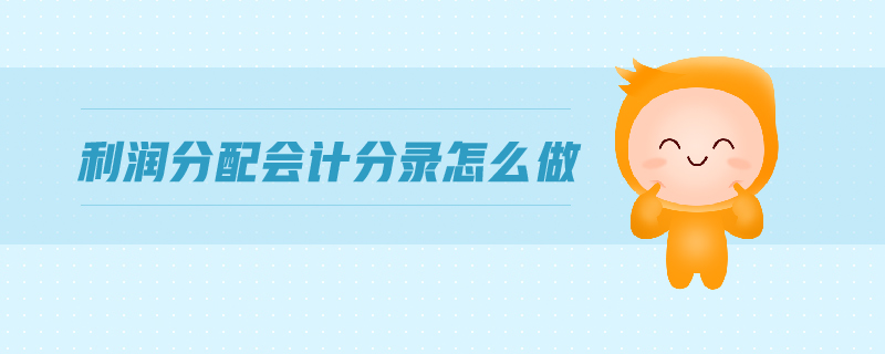 利潤分配會計分錄怎么做 利潤分配會計分錄怎么做