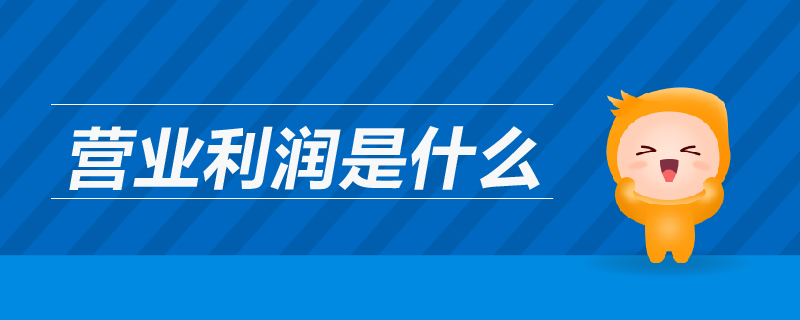 營業(yè)利潤是什么 營業(yè)利潤是什么
