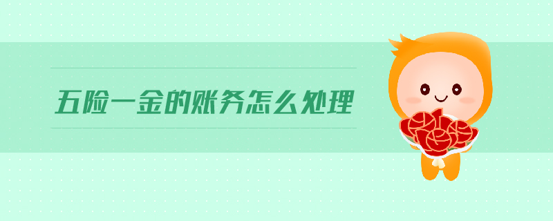 五險一金的賬務怎么處理 五險一金的賬務怎么處理