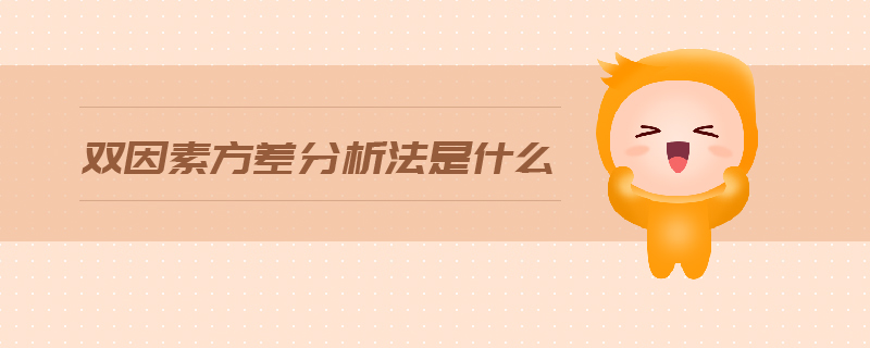 雙因素方差分析法是什么 雙因素方差分析法是什么