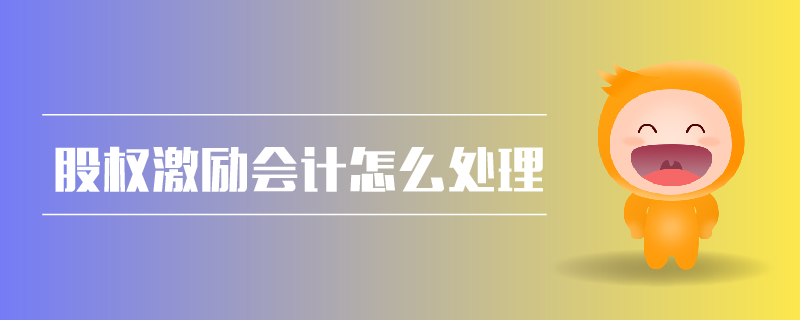 股權(quán)激勵會計(jì)怎么處理 股權(quán)激勵會計(jì)怎么處理