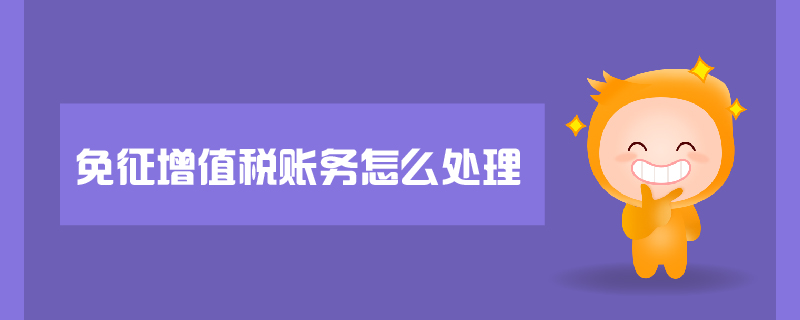 免征增值稅賬務怎么處理 免征增值稅賬務怎么處理
