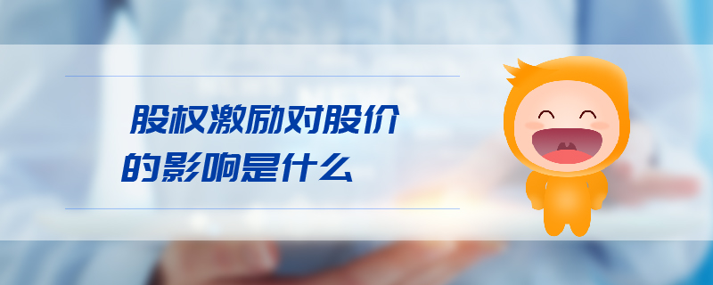 股權(quán)激勵(lì)對股價(jià)的影響是什么 股權(quán)激勵(lì)對股價(jià)的影響是什么