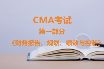 CMA考試第一部分《財(cái)務(wù)報(bào)告、規(guī)劃、績效與控制》考試大綱【全】