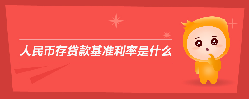 人民幣存貸款基準(zhǔn)利率是什么 人民幣存貸款基準(zhǔn)利率是什么