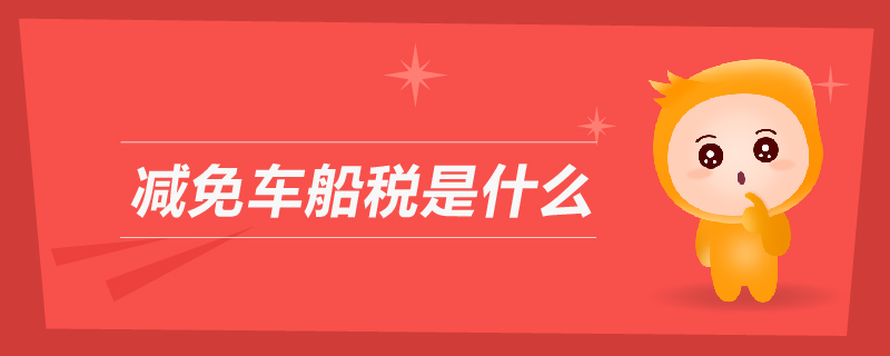 減免車船稅是什么 減免車船稅是什么