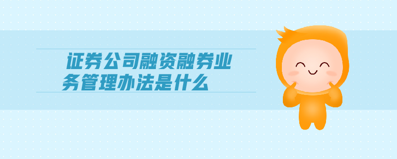 證券公司融資融券業(yè)務(wù)管理辦法是什么