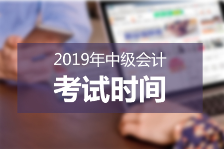 2019年中級(jí)會(huì)計(jì)考試時(shí)間已公布，必知事項(xiàng)速來(lái)了解！