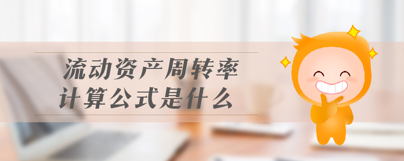 流動(dòng)資產(chǎn)周轉(zhuǎn)率計(jì)算公式是什么 流動(dòng)資產(chǎn)周轉(zhuǎn)率計(jì)算公式是什么