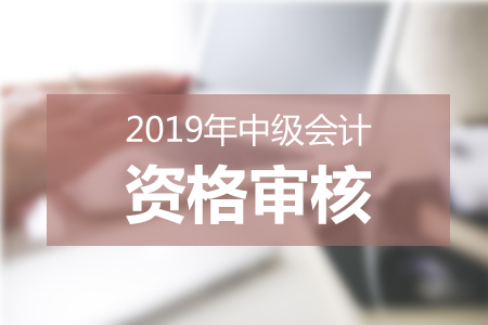 2019中級會計(jì)報(bào)名條件審核
