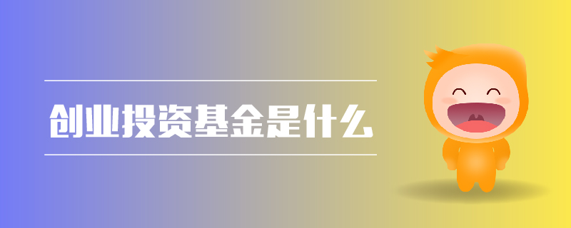 創(chuàng)業(yè)投資基金是什么