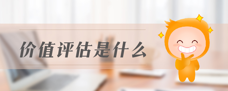 價(jià)值評(píng)估是什么 價(jià)值評(píng)估是什么