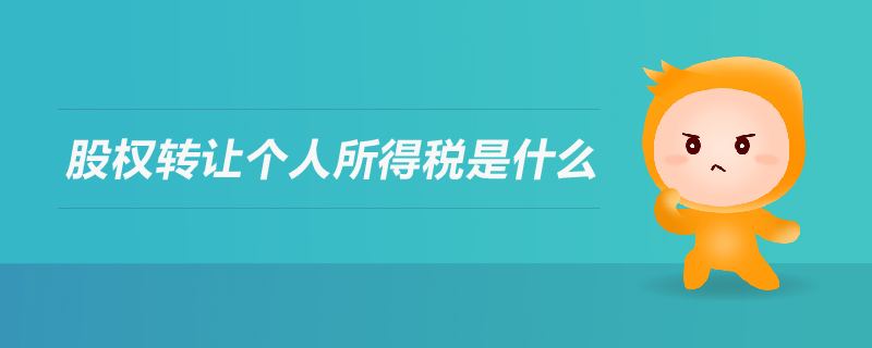 股權(quán)轉(zhuǎn)讓個(gè)人所得稅是什么 股權(quán)轉(zhuǎn)讓個(gè)人所得稅是什么